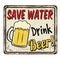 Save Water Drink Beer vintage rusty metal sign