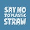 Say no to plastic straw lettering. drawn vector zero waste concept for flyer, banner, poster