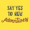 Say yes to new adventures quote