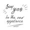 Say Yes to the new experience - handwritten motivational quote.