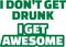 Saying: I Don`t get drunk I get awesome