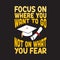 School Quotes and Slogan good for T-Shirt. Focus On Where You Want to Go Not On What You Fear