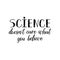 Science doesn`t care what you believe. lettering. calligraphy vector illustration