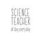 Science teacher all day every day. Vector illustration. Lettering. Ink illustration