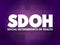 SDOH Social Determinants Of Health - economic and social conditions that influence individual and group differences in health