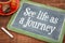 See life as journey - inspiration phrase on blackboard