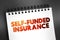 Self Funded Insurance - type of plan in which an employer takes on most or all of the cost of benefit claims, text on notepad,