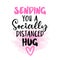 Sending you a socially distanced hug - Lettering typography