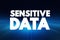 Sensitive Data - confidential information that must be kept safe from all outsiders unless they have permission to access it, text