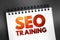 Seo Training - process of improving your website to increase visibility on popular search engines, text concept on notepad