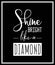 Shine Bright lika a Diamond. Vector Typographic Quote on Black Backround. Gemstone, Diamond, Sparkle, Jewerly Concept