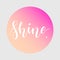 Shine. Inspirational quote phrase. Modern calligraphy lettering with hand drawn word Shineon gradient background