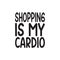 shopping is my cardio black letter quote