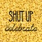 Shut up and celebrate hand drawing phrase on a gold confetti seamless background.