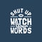 Shut up and watch your words motivation quote