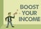 Sign displaying Boost Your Income. Word for Increase your money Investment Freelancing Trading Man Standing Shouting