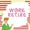 Sign displaying Work Retire. Word for carrying on working or getting a pension Choose End Leave Job