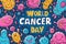 Simple cartoon world cancer day background with the inscription on it, surrounded with colorful happy tumors