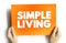 Simple Living - practices that promote simplicity in one\\\'s lifestyle, text concept on card for presentations and reports