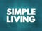 Simple Living - practices that promote simplicity in one\\\'s lifestyle, text concept for presentations and reports