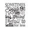 Single Quotes and Slogan good for T-Shirt. Sometimes I m Single Means I m Drama Free Less Stressed and I Refuse to Settle for Less