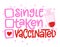 Single, taken, Vaccinated - relationship status for Social distancing poster with text for self quarantine.