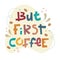 Sloppy coffee lettering - But first coffee. Creative colorful phrase with doodles