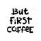 Sloppy coffee lettering - But first coffee. Creative monochrome phrase