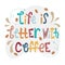 Sloppy coffee lettering - life is better with coffee. Creative colorful phrase