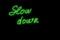 Slow down green neon glowing text handwriting