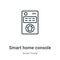 Smart home console outline vector icon. Thin line black smart home console icon, flat vector simple element illustration from