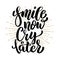 Smile now cry later. Hand drawn motivation lettering quote. Design element for poster, banner, greeting card.