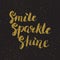 Smile, sparkle, shine - hand painted modern ink calligraphy, gol