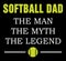 Softball Dad THE MAN THE MYTH THE LEGEND