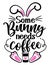 Some Bunny needs Coffee Somebody needs coffee - SASSY Calligraphy phrase for Easter day