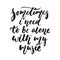 Sometimes i need to be alone with my music - hand drawn lettering quote isolated on the white background. Fun brush ink