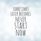 Sometimes later becomes never - Start now - motivation quote on white bokeh background