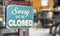 Sorry we are closed sign hanging outside a restaurant, store, office or other