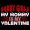 Sorry Girls My Mommy Is My Valentine, Happy valentine shirt print template, 14 February typography design