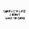 Sorry late want come shirt quote lettering