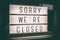 SORRY WE`RE CLOSED storefront window sign. Coronavirus Closure due to COVID-19 message board in business retail store