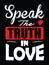 Speak the truth in love.