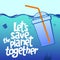 A square vector image with the lettering Let`s save the planet together and the plastic one-off cup with a straw.  The environmen