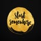 Start somewhere. Inspiration quote about sport, life and business. Vector lettering on gold round stain