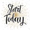 Start today. Hand drawn lettering phrase on white background.