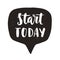 Start today. Motivational hand written lettering quote in speech bubble