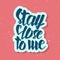 Stay close to me. Typographic handrawn phrase