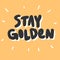 Stay golden. Vector hand drawn illustration with cartoon lettering.