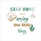 Stay home and enjoy the little things. Motivational quote for quarantine and self-isolation period. Inspirational poster. Covid-