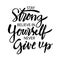 Stay strong believe in yourself never give up.